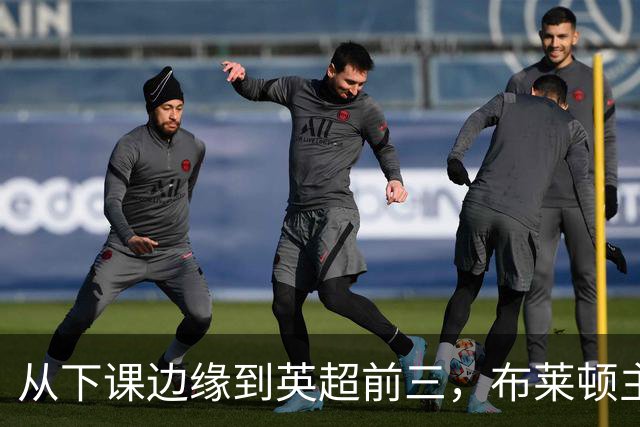 从下课边缘到英超前三，布莱顿主帅赫尔泽勒用进攻狂潮完成救赎