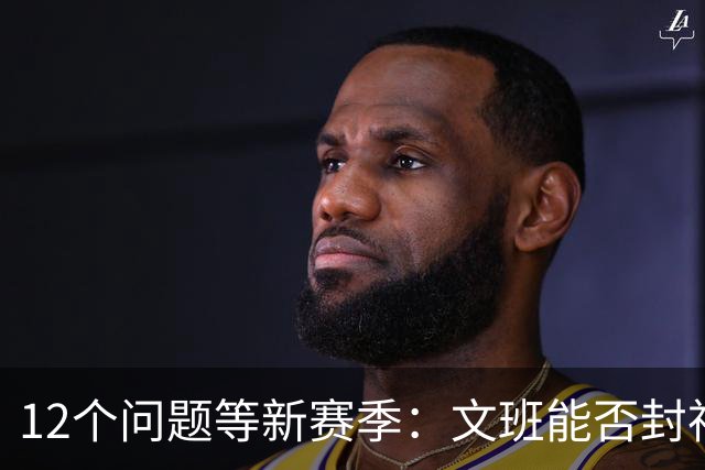 12个问题等新赛季：文班能否封神，尼克斯合同隐患多大